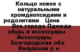 Кольцо новое с натуральными хромдиопсидами и родолитами › Цена ­ 18 800 - Все города Одежда, обувь и аксессуары » Аксессуары   . Белгородская обл.,Валуйский р-н